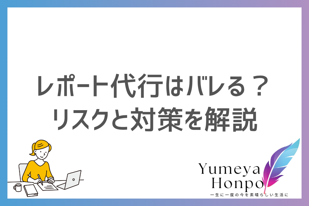 【安心】レポート代行はバレる？バレた時のリスクや対策も徹底解説！AIのレポートは大丈夫か？｜夢屋本舗