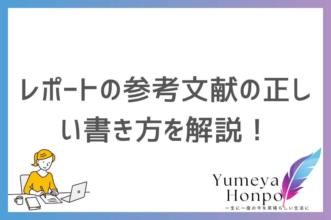 レポートの参考文献の書き方完全ガイド！探し方から引用のルールや文献別の書き方まで解説｜夢屋本舗