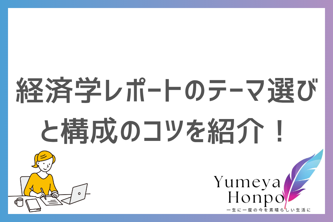 経済学レポートの書きやすいテーマの選び方を解説！レポートの構成から高評価を取るコツまで紹介｜夢屋本舗