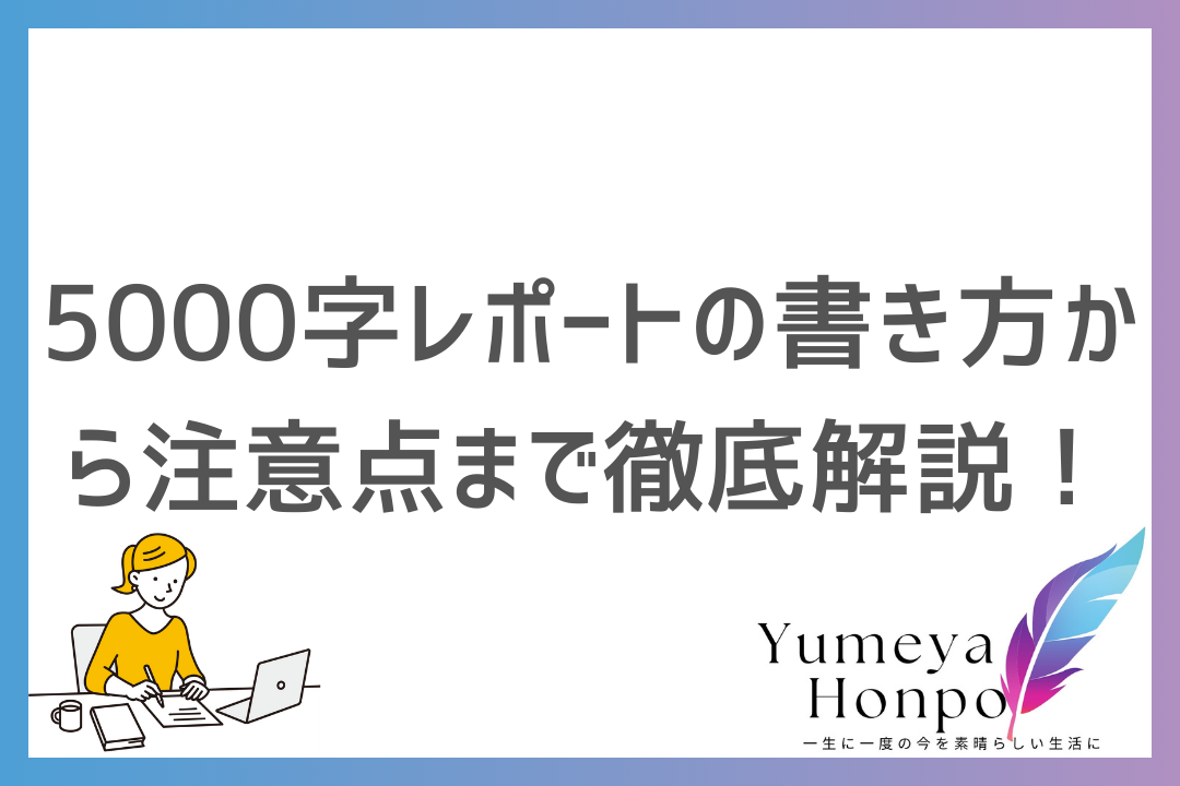 5000字レポートの書き方を紹介！構成のコツから効率的な文字数稼ぎ、注意点まで徹底解説｜夢屋本舗