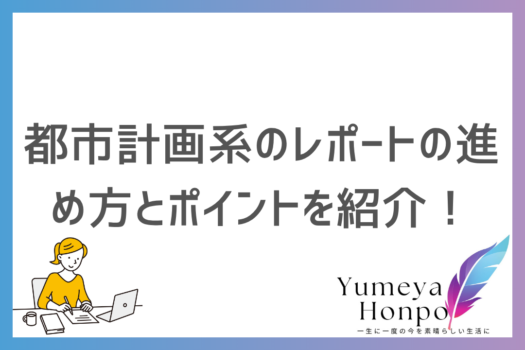 都市計画系のレポートの書き方を紹介！作成時の進め方とコツをわかりやすく徹底解説｜夢屋本舗