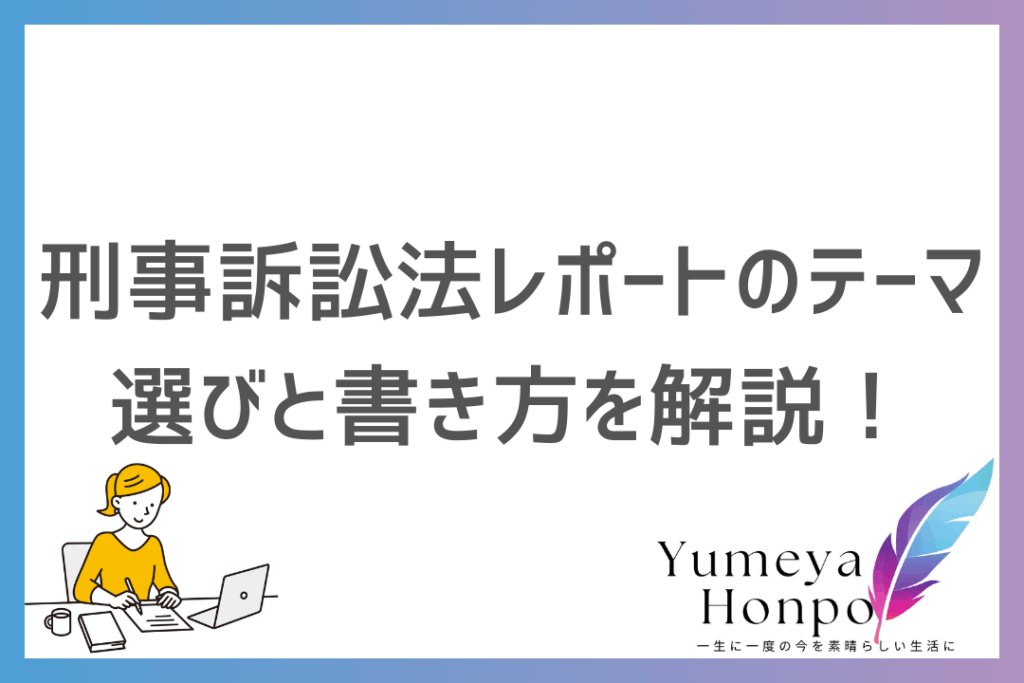 刑事訴訟法レポートの書き方を紹介！テーマ選びから進め方までわかりやすく徹底解説｜夢屋本舗